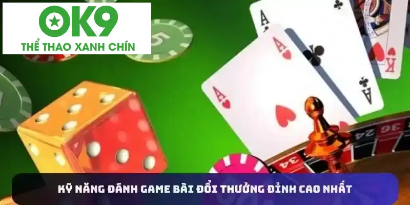 Kỹ năng đánh game bài đổi thưởng đỉnh cao nhất